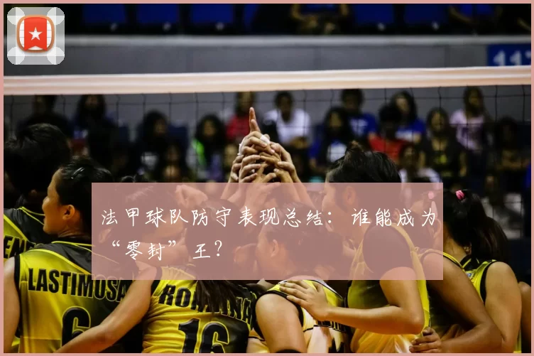 法甲球队防守表现总结：谁能成为“零封”王？