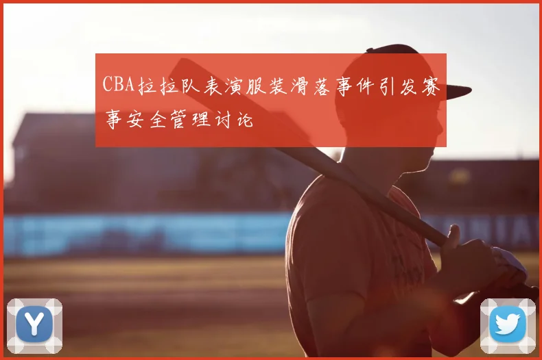 CBA拉拉队表演服装滑落事件引发赛事安全管理讨论