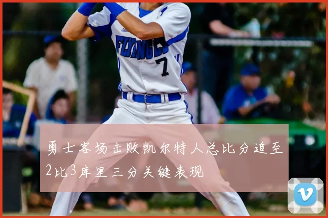 勇士客场击败凯尔特人总比分追至2比3库里三分关键表现
