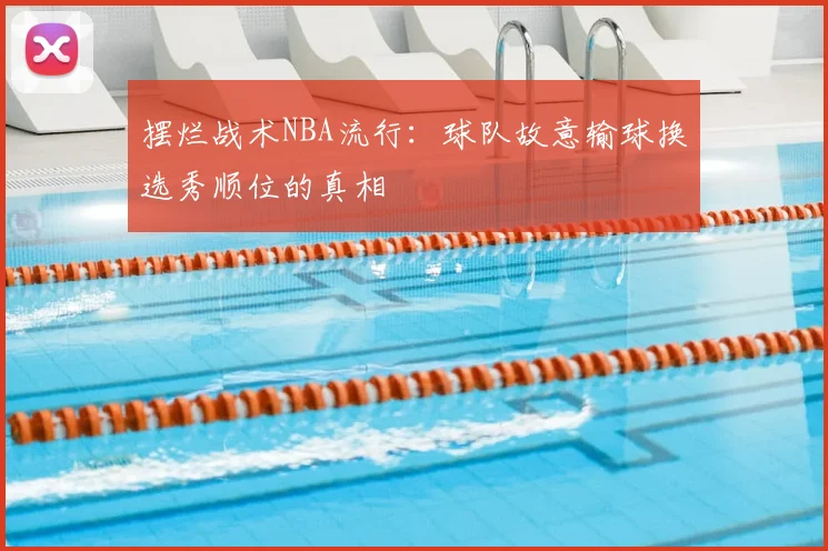 摆烂战术NBA流行:球队故意输球换选秀顺位的真相