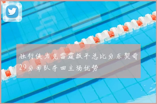 独行侠力克雷霆扳平总比分东契奇29分率队夺回主场优势