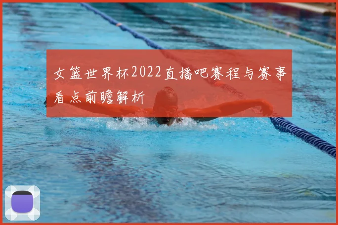 女篮世界杯2022直播吧赛程与赛事看点前瞻解析