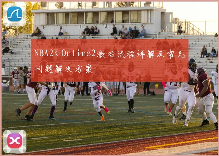 NBA2K Online2激活流程详解及常见问题解决方案