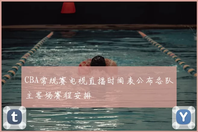 CBA常规赛电视直播时间表公布各队主客场赛程安排