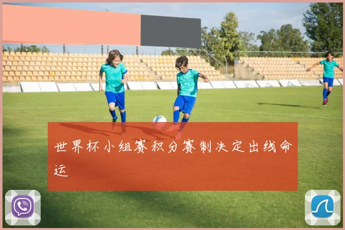 世界杯小组赛积分赛制决定出线命运
