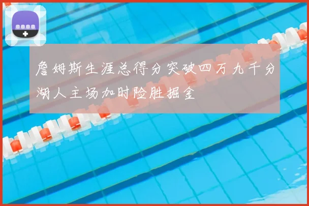 詹姆斯生涯总得分突破四万九千分湖人主场加时险胜掘金