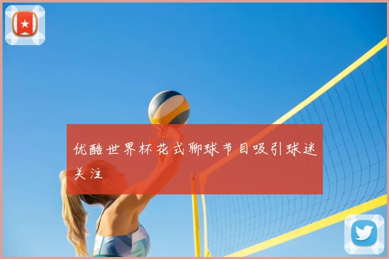 优酷世界杯花式聊球节目吸引球迷关注