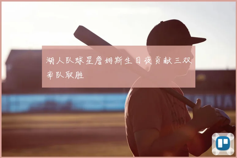 湖人队球星詹姆斯生日夜贡献三双率队取胜