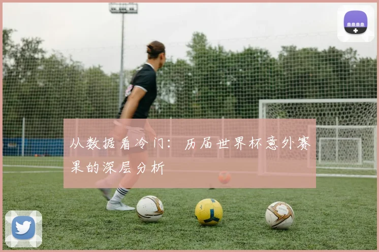 从数据看冷门:历届世界杯意外赛果的深层分析