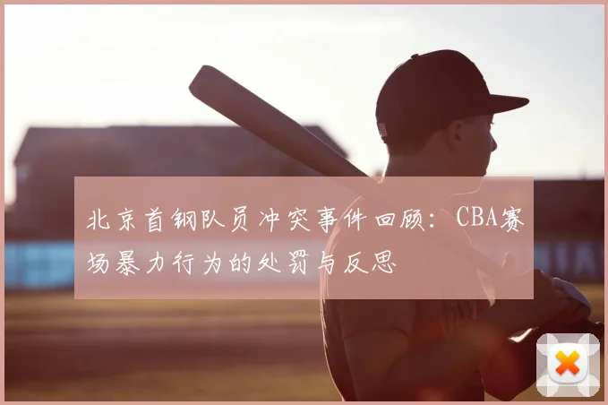 北京首钢队员冲突事件回顾:CBA赛场暴力行为的处罚与反思