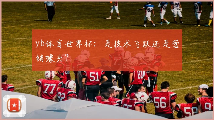 yb体育世界杯:是技术飞跃还是营销噱头?