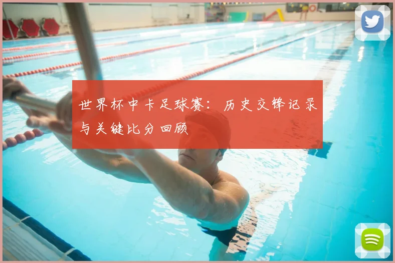 世界杯中卡足球赛：历史交锋记录与关键比分回顾