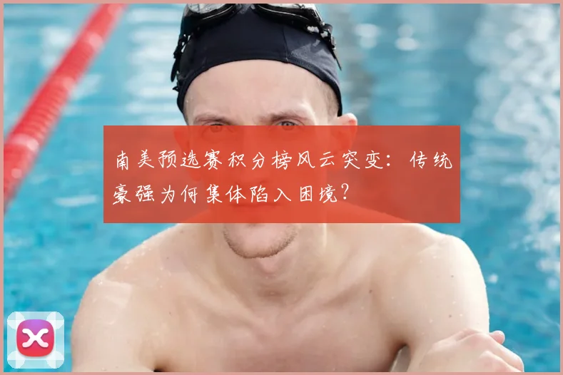 南美预选赛积分榜风云突变：传统豪强为何集体陷入困境？