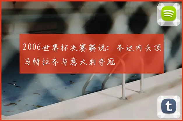 2006世界杯决赛解说:齐达内头顶马特拉齐与意大利夺冠