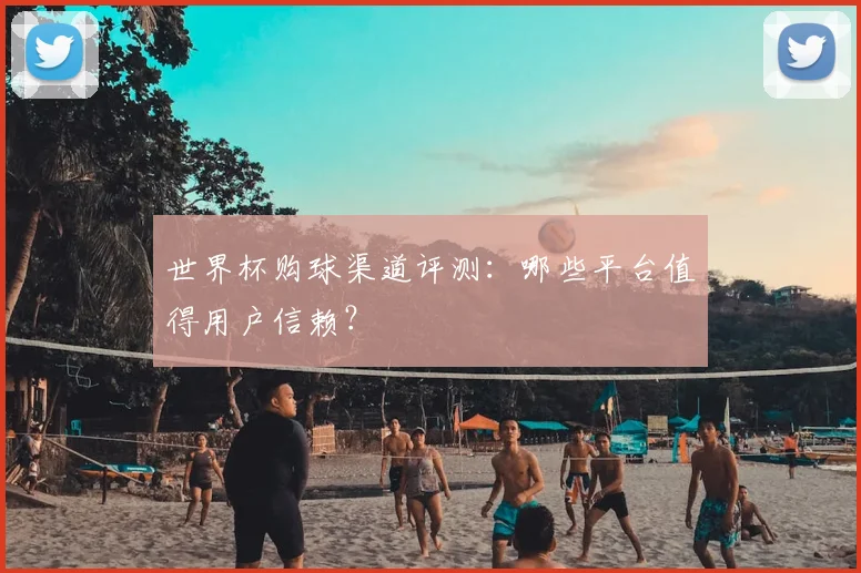 世界杯购球渠道评测：哪些平台值得用户信赖？