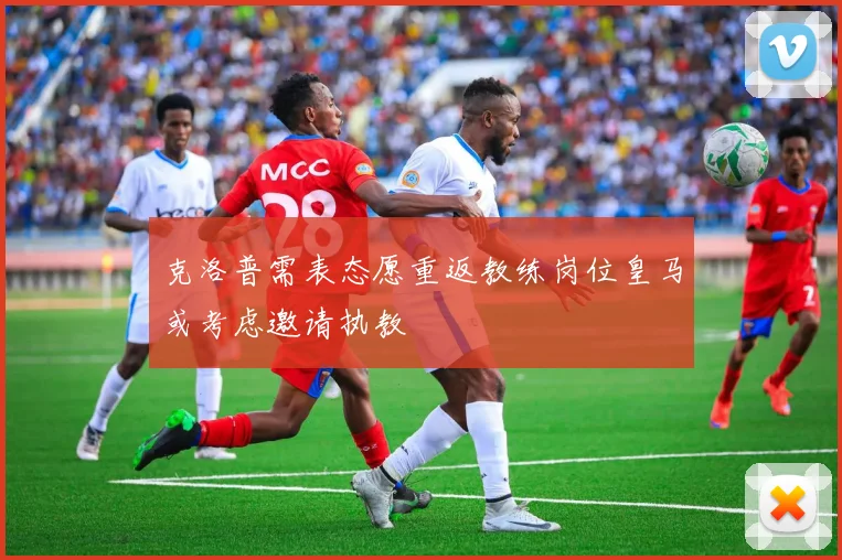 克洛普需表态愿重返教练岗位皇马或考虑邀请执教
