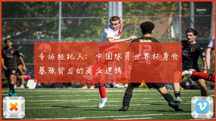 专访经纪人：中国球员世界杯身价暴涨背后的商业逻辑