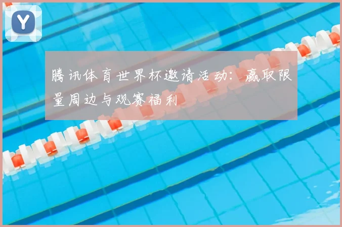腾讯体育世界杯邀请活动:赢取限量周边与观赛福利