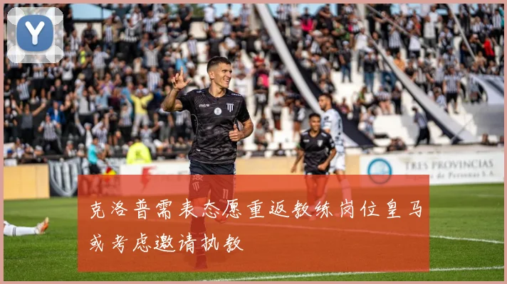 克洛普需表态愿重返教练岗位皇马或考虑邀请执教