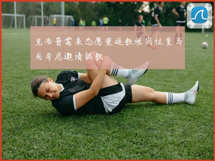 克洛普需表态愿重返教练岗位皇马或考虑邀请执教