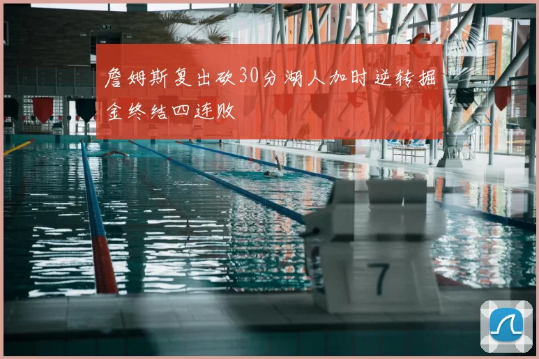 詹姆斯复出砍30分湖人加时逆转掘金终结四连败