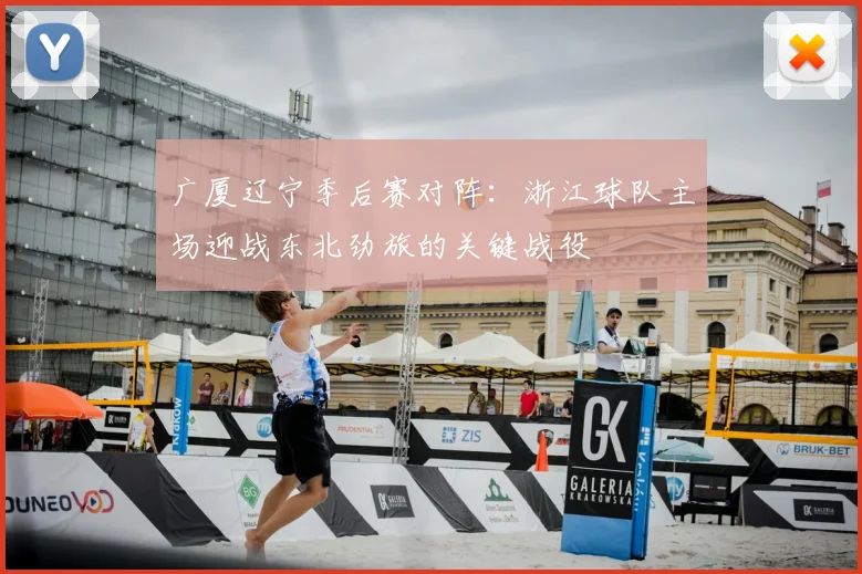 广厦辽宁季后赛对阵:浙江球队主场迎战东北劲旅的关键战役