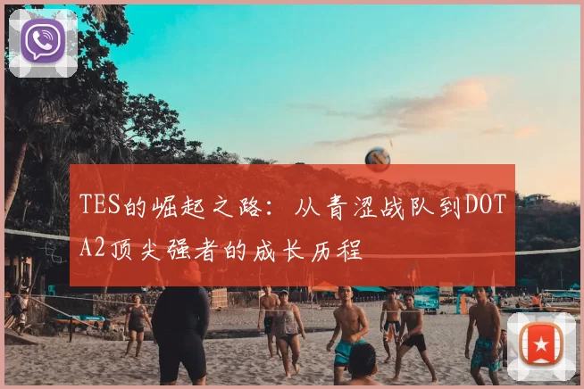 TES的崛起之路：从青涩战队到DOTA2顶尖强者的成长历程