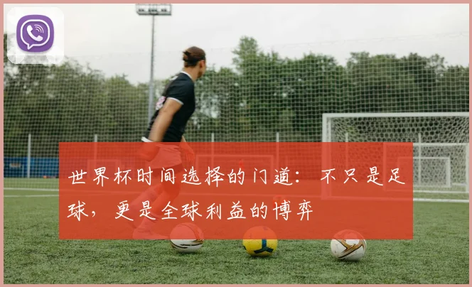 世界杯时间选择的门道：不只是足球，更是全球利益的博弈