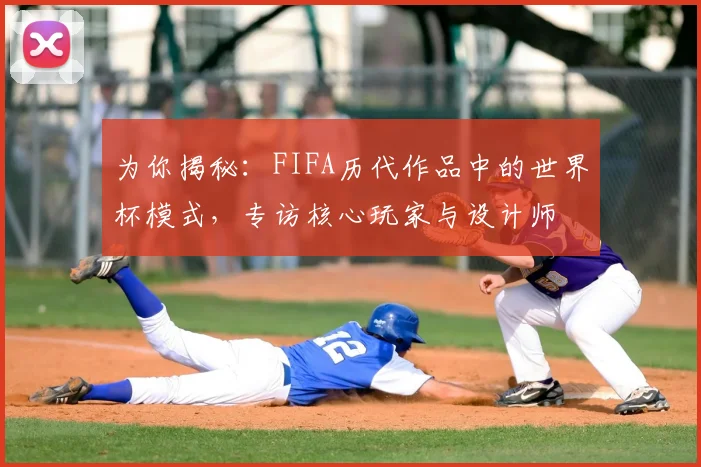 为你揭秘：FIFA历代作品中的世界杯模式，专访核心玩家与设计师