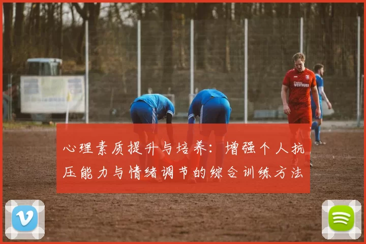 心理素质提升与培养：增强个人抗压能力与情绪调节的综合训练方法