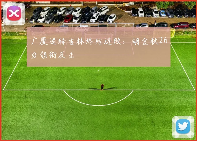 广厦逆转吉林终结连败,胡金秋26分领衔反击