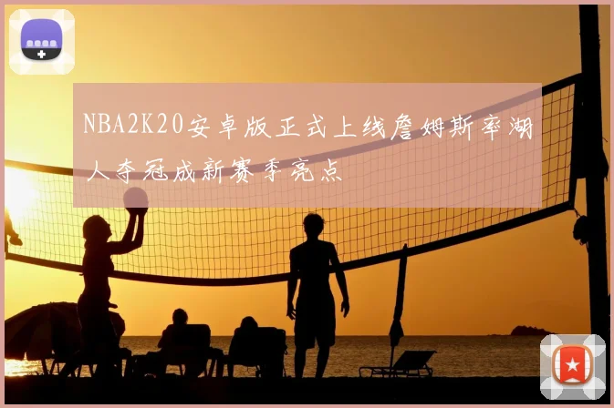 NBA2K20安卓版正式上线詹姆斯率湖人夺冠成新赛季亮点