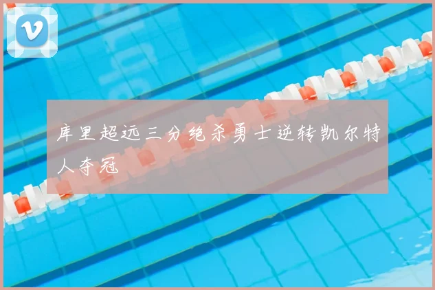 库里超远三分绝杀勇士逆转凯尔特人夺冠