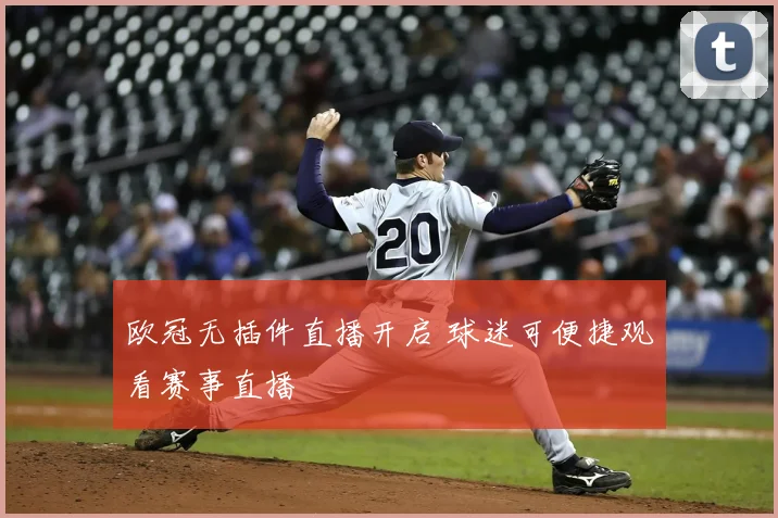 欧冠无插件直播开启 球迷可便捷观看赛事直播
