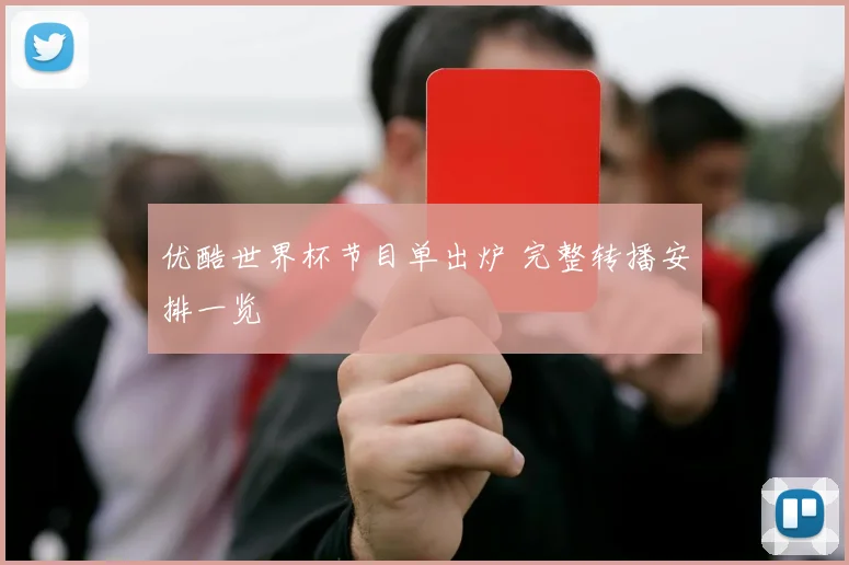 优酷世界杯节目单出炉 完整转播安排一览