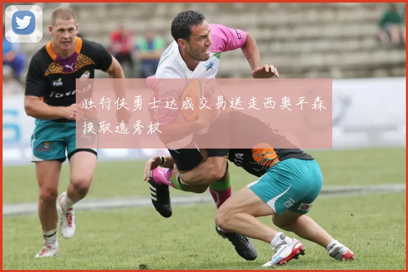 独行侠勇士达成交易送走西奥平森换取选秀权