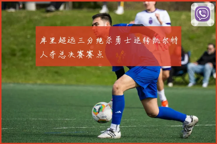 库里超远三分绝杀勇士逆转凯尔特人夺总决赛赛点
