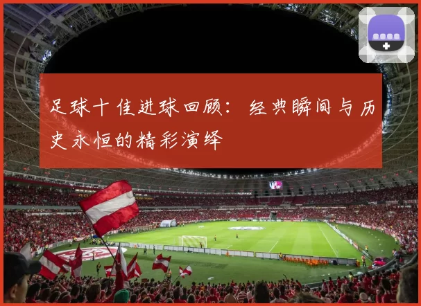 足球十佳进球回顾：经典瞬间与历史永恒的精彩演绎